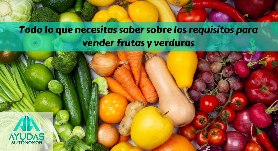 Todo lo que necesitas saber sobre los requisitos para vender frutas y verduras